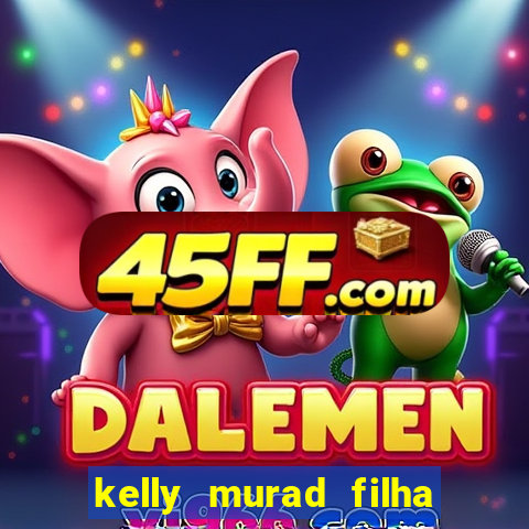 kelly murad filha de beto carrero